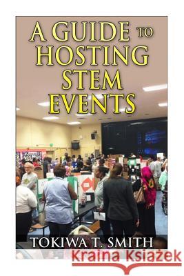 A Guide to Hosting STEM Events Smith, Tokiwa T. 9781502388353 Createspace