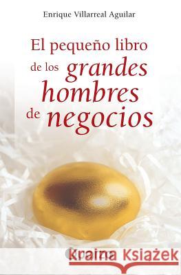 El pequeno libro de los grandes hombres de negocios Villarreal Aguilar, Enrique 9781502390745