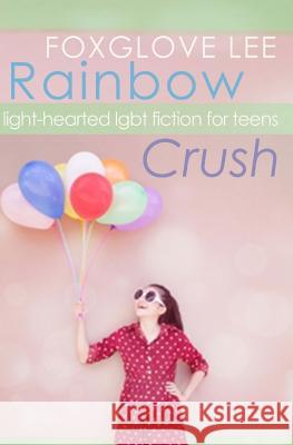 Rainbow Crush: Light-Hearted LGBT Fiction for Teens Lee, Foxglove 9781502393890 Createspace