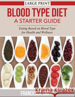 Blood Type Diet: A Starter Guide LARGE PRINT: Eating Based on Blood Type for Health and Wellness Smith, Francesca 9781502394583