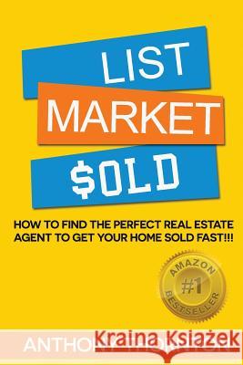 List Market $old: How To Find The Perfect Real Estate Agent To Get Your Home Sold Fast!!! Thornton, Anthony G. 9781502397386 Createspace
