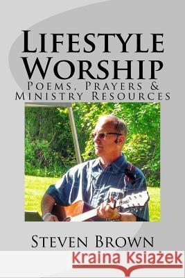 Lifestyle Worship: Poems, Prayers and Ministry Resources Steven Brown 9781502398765