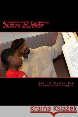 Hip Hopology 101: A Student's Guide to Exploring the History, Art, Influence & Politics of Urban Culture Hakim Nathaniel Crampton 9781502398901 Createspace