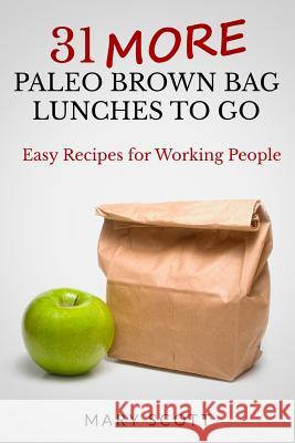 31 More Paleo Brown Bag Lunches to Go: Easy Recipes for Working People Mary Roddy Scott 9781502399502 Createspace