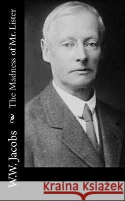 The Madness of Mr. Lister W. W. Jacobs 9781502401717 Createspace