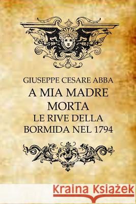 A Mia Madre Morta: Le Rive Della Bormida Nel 1794 Abba, Giuseppe Cesare 9781502402738 Createspace