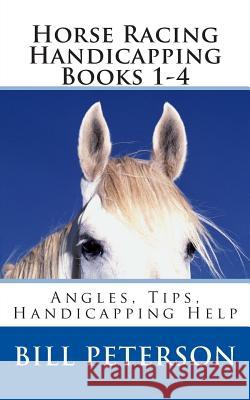 Horse Racing Handicapping Books 1-4: Angles, Tips, Advice, Handicapping Help Bill Peterson 9781502403230 Createspace