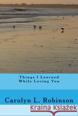 Things I Learned While Loving You Carolyn L. Robinson 9781502404381