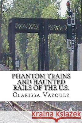 Phantom Trains and Haunted Rails of the U.S. Clarissa Vazquez 9781502406248