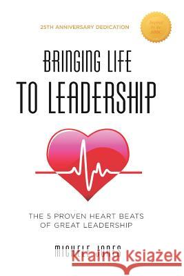 Bringing Life To Leadership: The 5 Proven Heartbeats Of Great Leadership Jones, Michele 9781502406682 Createspace