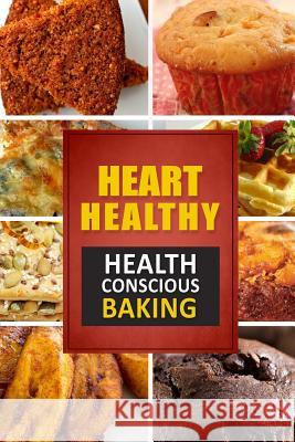 Heart Healthy ? Health Conscious Baking: The Modern Sugar-Free Cookbook to Fight Heart Disease Heart Healthy Cookbook 9781502406965 Createspace Independent Publishing Platform