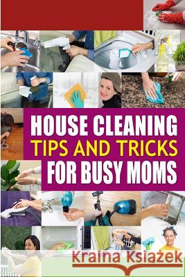House Cleaning Tips and Tricks for Busy Moms: Tricks, Hacks and Strategies for Effective Homemaking Family Traditions Publishing 9781502407665 Createspace