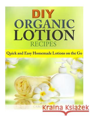 DIY Organic Lotion Recipes: Quick and Easy Homemade Lotions on the Go Carol Edison 9781502408280 Createspace