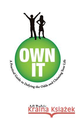 Own It: A Practical Guide to Defying the Odds and Claiming Your Life Adi Redzic 9781502408556