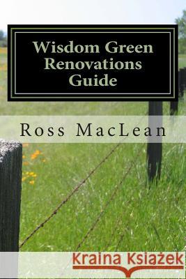 Wisdom Green Renovations Guide: Layman's Extreme Green Renovations Manual Ross MacLean 9781502408594 Createspace