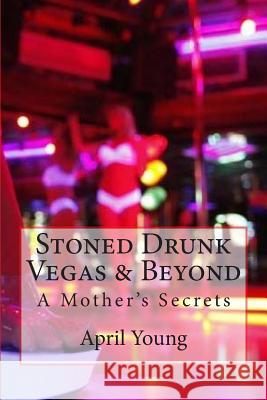 Stoned Drunk Vegas & Beyond: A Mother's Secrets MS April E. Young 9781502408860