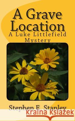 A Grave Location: A Luke Littlefield Mystery Stephen E. Stanley 9781502409829 Createspace