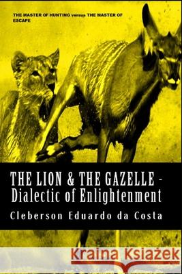 The Lion & The Gazelle - Dialectic of enlightenment Da Costa, Cleberson Eduardo 9781502410924 Createspace Independent Publishing Platform