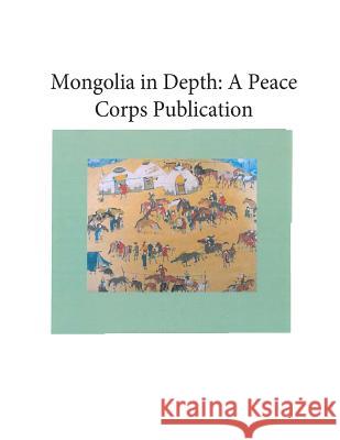 Mongolia in Depth: A Peace Corps Publication Peace Corps 9781502413314