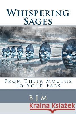Whispering Sages: From Their Mouths to Your Ears B. J. M 9781502413864 Createspace