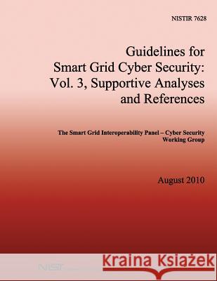 NISTIR 7628 Guidelines for Smart Grid Cyber Security: Vol. 3, Supportive Analyses and References U. S. Department of Commerce 9781502415110