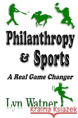 Philanthropy & Sports: A Real Game Changer Lyn Watner 9781502415615