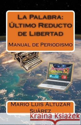 La Palabra: Ultimo Reducto de Libertad: Manual de Periodismo Mario Luis Altuza 9781502418944 Createspace Independent Publishing Platform
