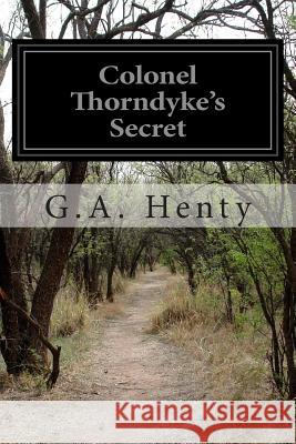 Colonel Thorndyke's Secret G. a. Henty 9781502419231 Createspace