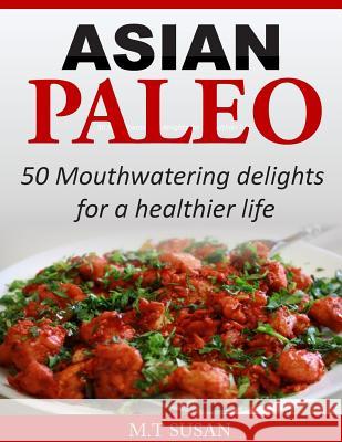 Asian Paleo: 50 Mouthwatering delights for a healthier life Susan, M. T. 9781502419422 Createspace