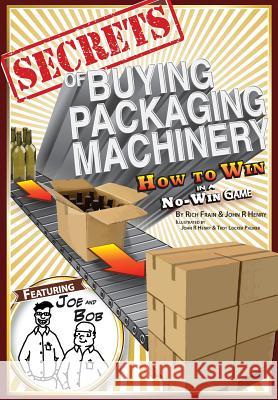 Secrets of Buying Packaging Machinery: How to Win in a No Win Game John R. Henry John R. Henry Troy Locker Palmer 9781502420176