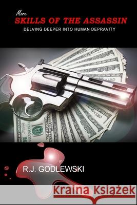 More Skills of the Assassin: Delving Deeper into Human Depravity R. J. Godlewski 9781502421807