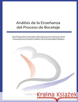 Análisis de la Enseñanza del Proceso de Bocetaje: Una Propuesta Curricular enfocada para los alumnos de la Licenciatura de Diseño Gráfico de la Univer Reyna, Carlos de Gante 9781502422699 Createspace