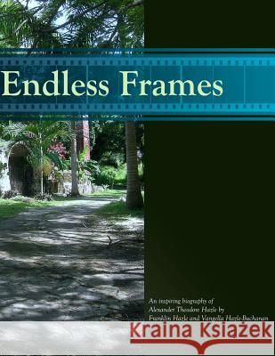 Endless Frames: : an Inspiring Biography of Alexander Theodore Hazle Buchanan, Vangella Hazle 9781502422965