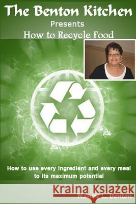 How To Recycle Food: How to use every ingredients and every meal to its maximum potential Benton, Nancy L. 9781502424525 Createspace