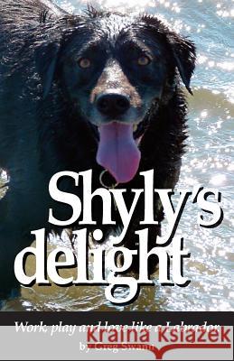 Shyly's delight: Work, play and love like a Labrador. Swann, Greg 9781502425935