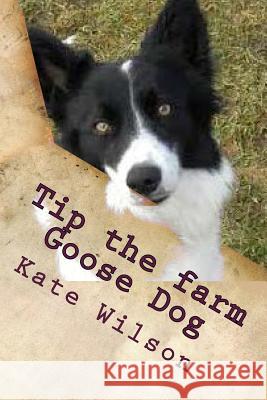 Tip the farm Goose Dog: My adventures on the farm with Farmer Ted, Aggie and other animals. Wilson, Kate 9781502427120 Createspace