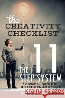 The Creativity Checklist: The 11 Step System That Instantly Pulls Million Dollar Ideas Out of Your Head Tim Castleman 9781502428424 Createspace Independent Publishing Platform