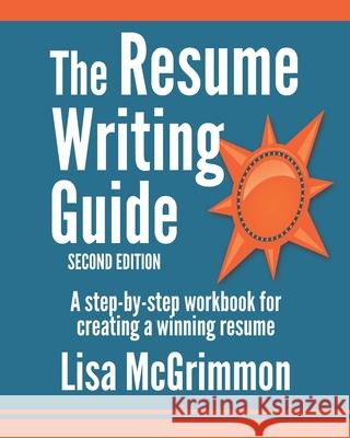 The Resume Writing Guide: A Step-by-Step Workbook for Writing a Winning Resume McGrimmon, Lisa 9781502429322 Createspace Independent Publishing Platform