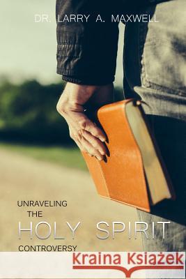 Unraveling the Holy Spirit Controversy Larry a. Maxwell 9781502429643