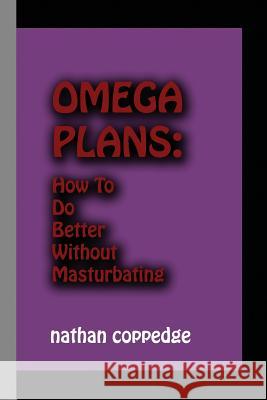 Omega Plans: How to Do Better Without Masturbating Nathan Coppedge 9781502429650 Createspace