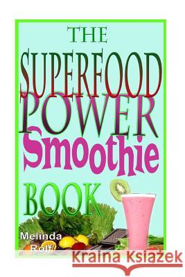 The Superfood Power Smoothie Book: Easy to Prepare Smoothie Recipes to Boost Your Health and Help You Lose Weight Melinda Rolf 9781502430328 Createspace