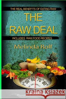 The Raw Deal: The Real Benefits of Eating Raw for Health and Weight Loss: Includes Raw Food Recipes to Get You Started Melinda Rolf 9781502430700 Createspace