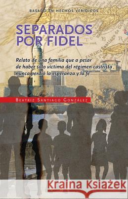 Separados por Fidel: Relato de una familia que a pesar de haber sido víctima del régimen castrista nunca perdió la esperanza y la fe Torres, Pedro J. 9781502430793 Createspace