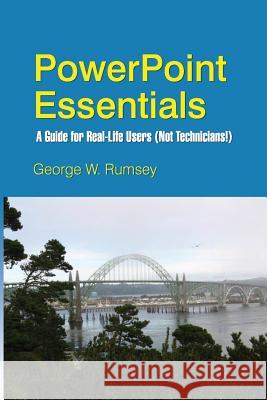 PowerPoint Essentials: A Guide for Real-Life Users (Not Technicians!) George W. Rumsey 9781502430854 Createspace