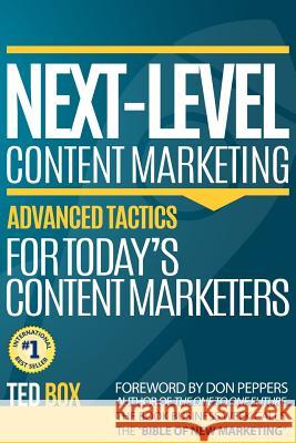 Next-Level Content Marketing: Advanced Tactics for Today's Content Marketers Ted Box Don Peppers 9781502432940 Createspace