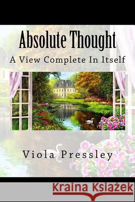 Absolute Thought: A View Complete in Itself Viola Pressley 9781502433251 Createspace