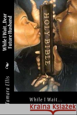 While I Wait...Dear Future Husband Tamara Ellis 9781502434395