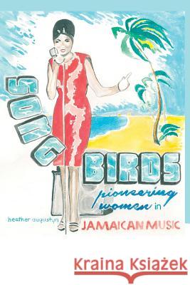 Songbirds: Pioneering Women in Jamaican Music Heather Augustyn 9781502436047 Createspace