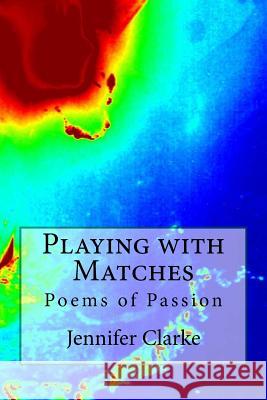 Playing with Matches: Poems of Passion Jennifer Clarke 9781502436269