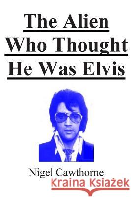 The Alien Who Thought He Was Elvis Nigel Cawthorne 9781502436306 Createspace Independent Publishing Platform